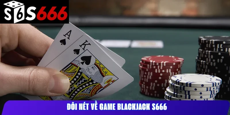 Đôi nét về game Blackjack S666