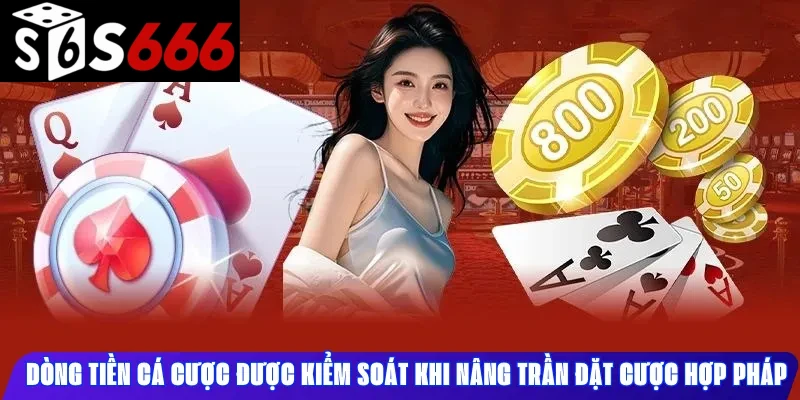 Dòng tiền cá cược được kiểm soát khi nâng trần cược hợp pháp