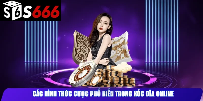Các hình thức cược phổ biến trong xóc đĩa online