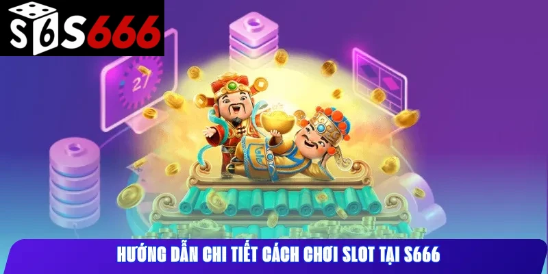 Hướng dẫn chi tiết cách chơi slot tại S666