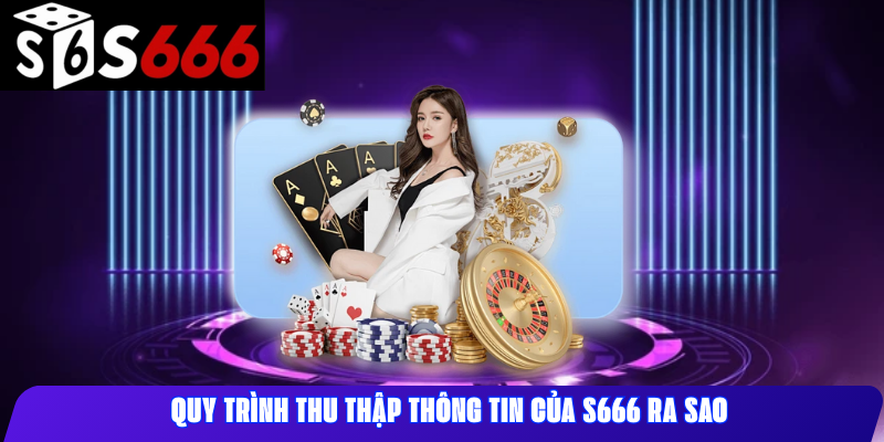 Quy trình thu thập thông tin của S666 ra sao