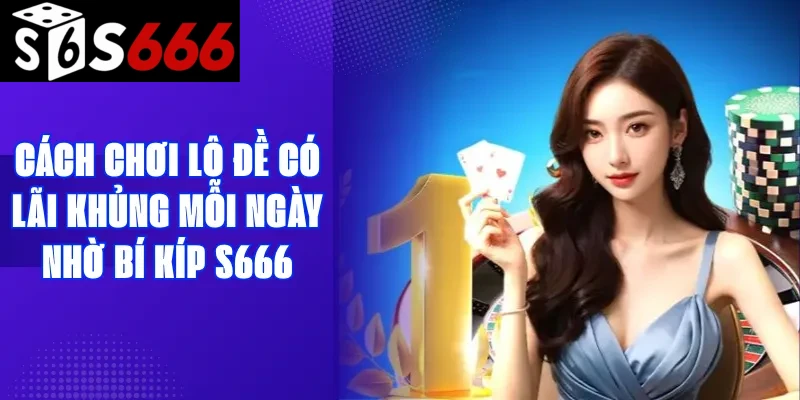 Cách chơi lô đề có lãi khủng mỗi ngày nhờ bí kíp S666