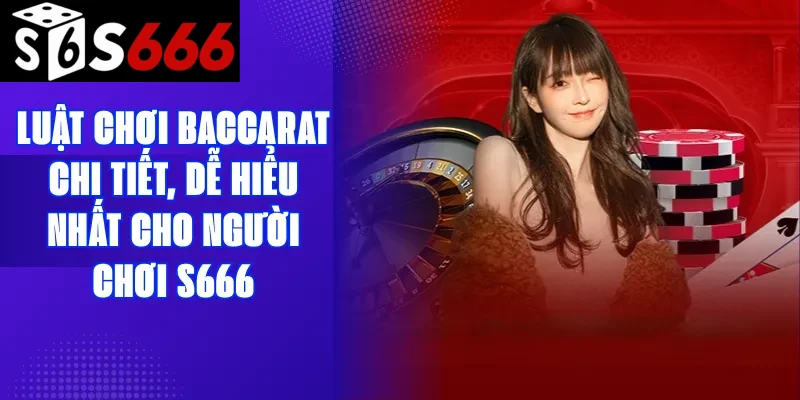 Luật chơi Baccarat chi tiết, dễ hiểu nhất cho người chơi S666